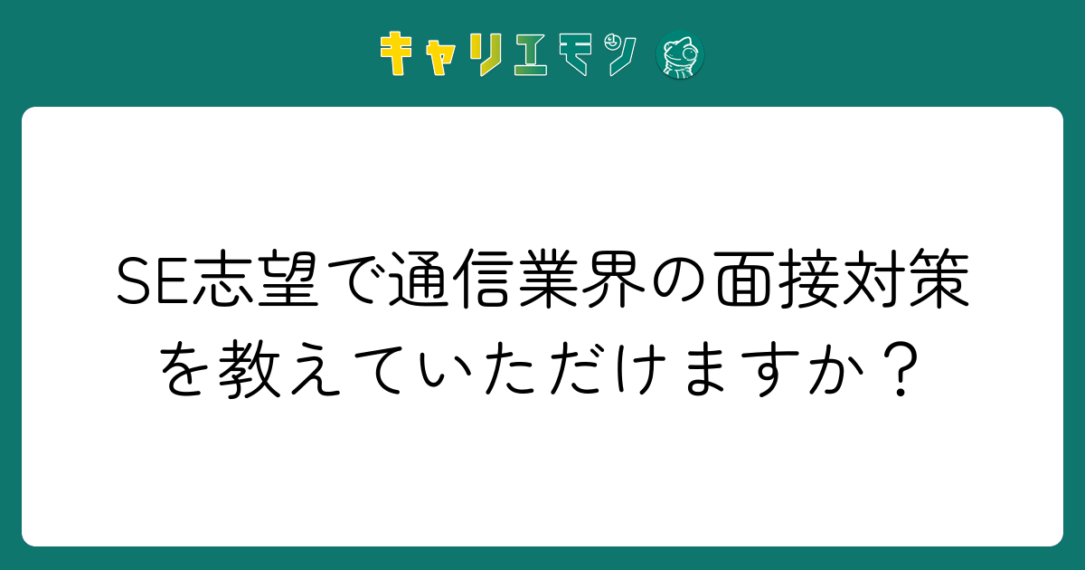 SE志望で通信業界の面接対策を教えていただけますか？