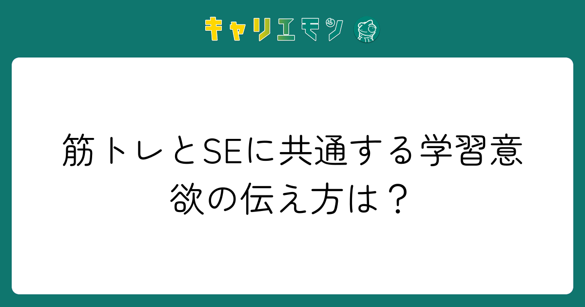 筋トレとSEに共通する学習意欲の伝え方は？