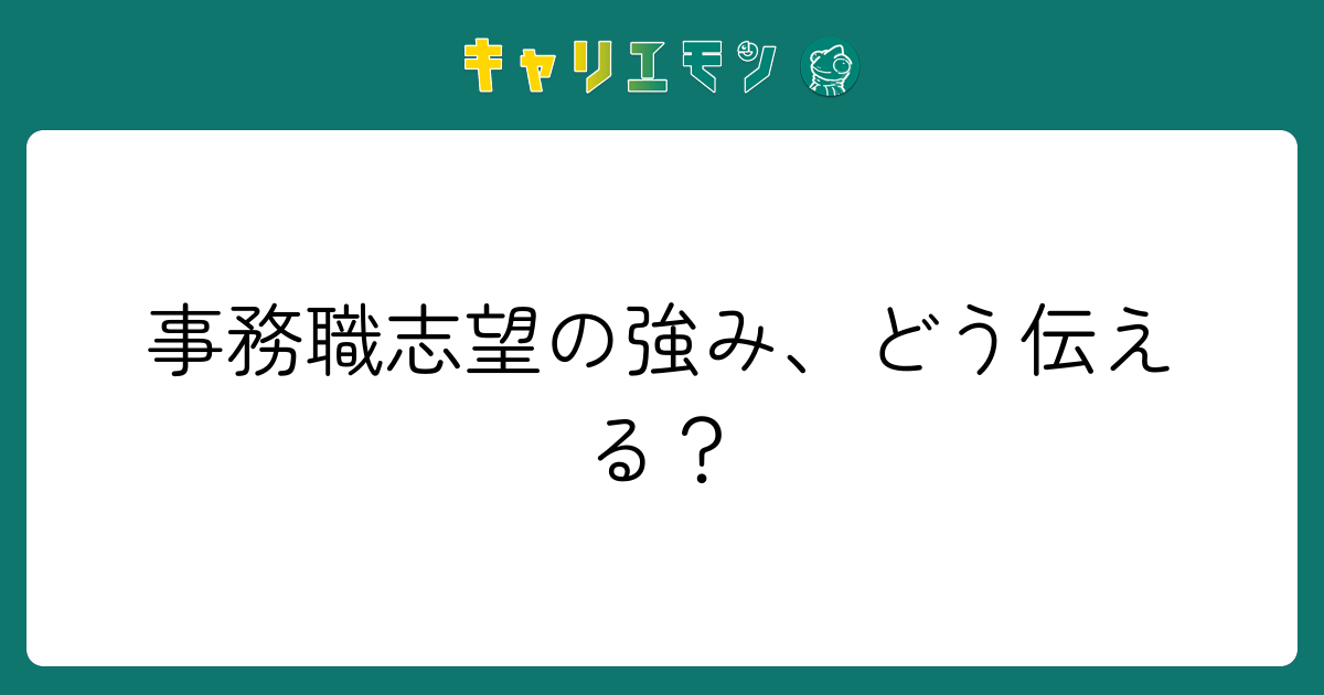 事務職志望の強み、どう伝える？