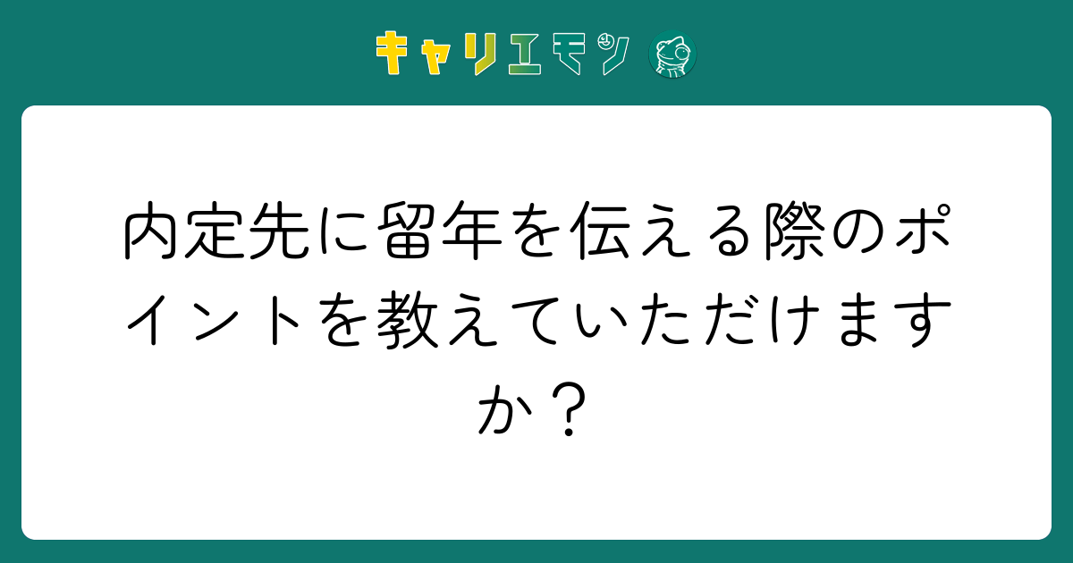 内定先に留年を伝える際のポイントを教えていただけますか？