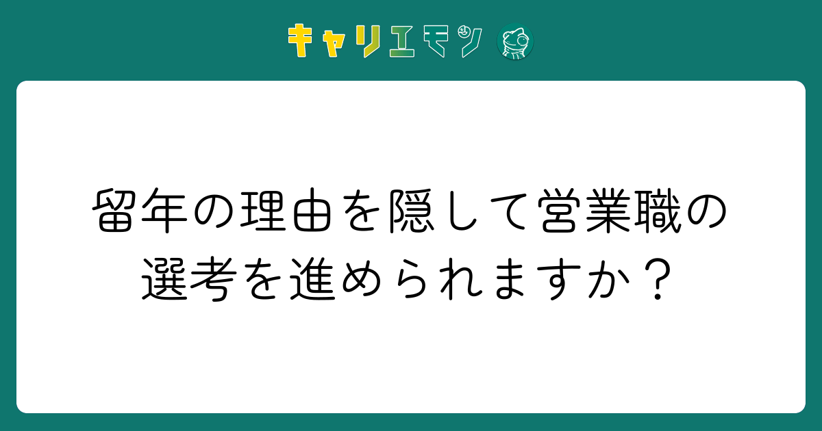 留年の理由を隠して営業職の選考を進められますか？