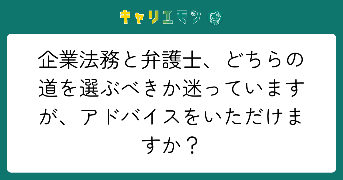 企業法務と弁護士、どちらの道を選ぶべきか迷っていますが、アドバイスをいただけますか？