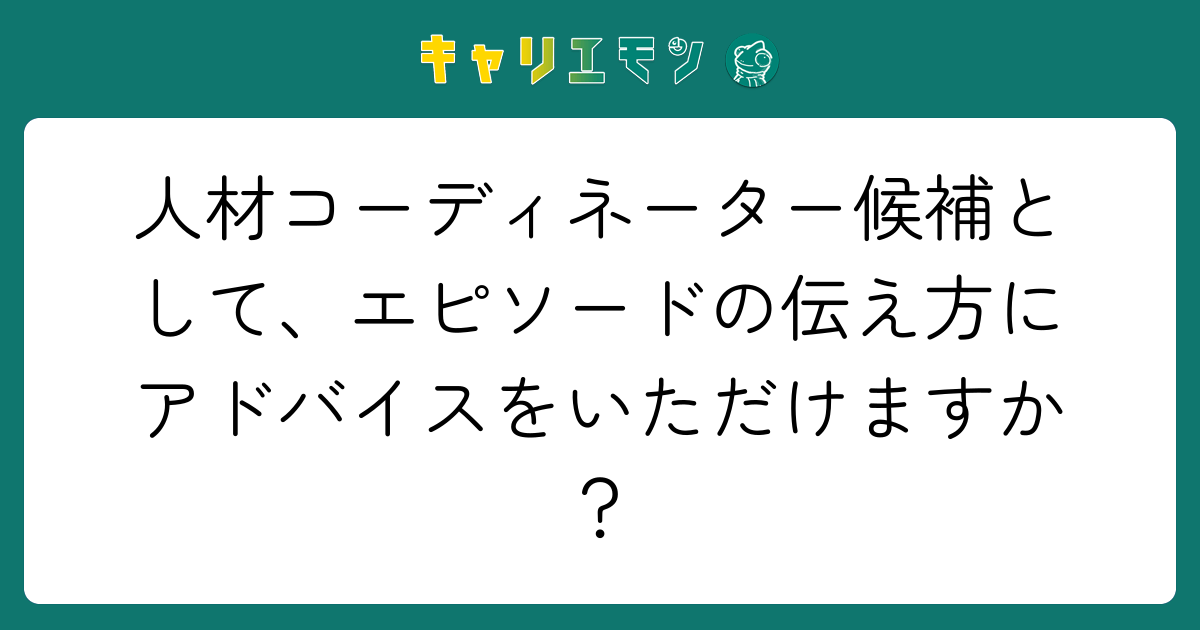 人材コーディネーター候補として、エピソードの伝え方にアドバイスをいただけますか？