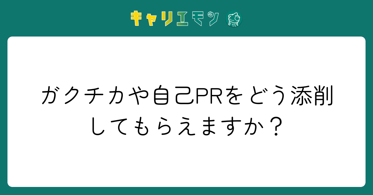 ガクチカや自己PRをどう添削してもらえますか？