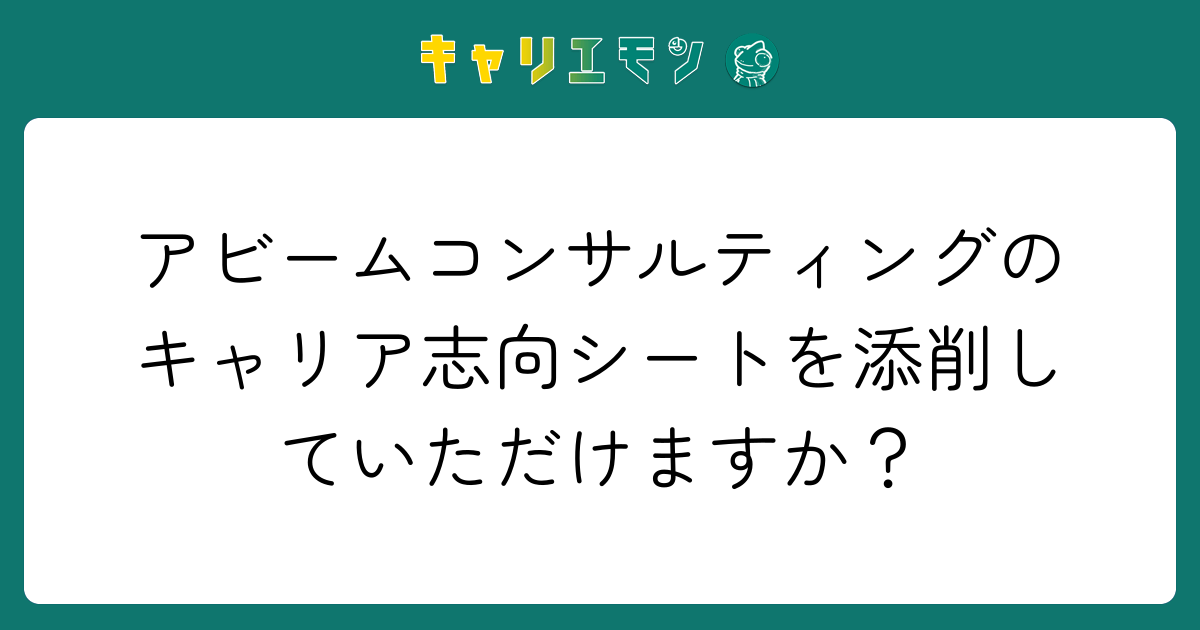 アビームコンサルティングのキャリア志向シートを添削していただけますか？
