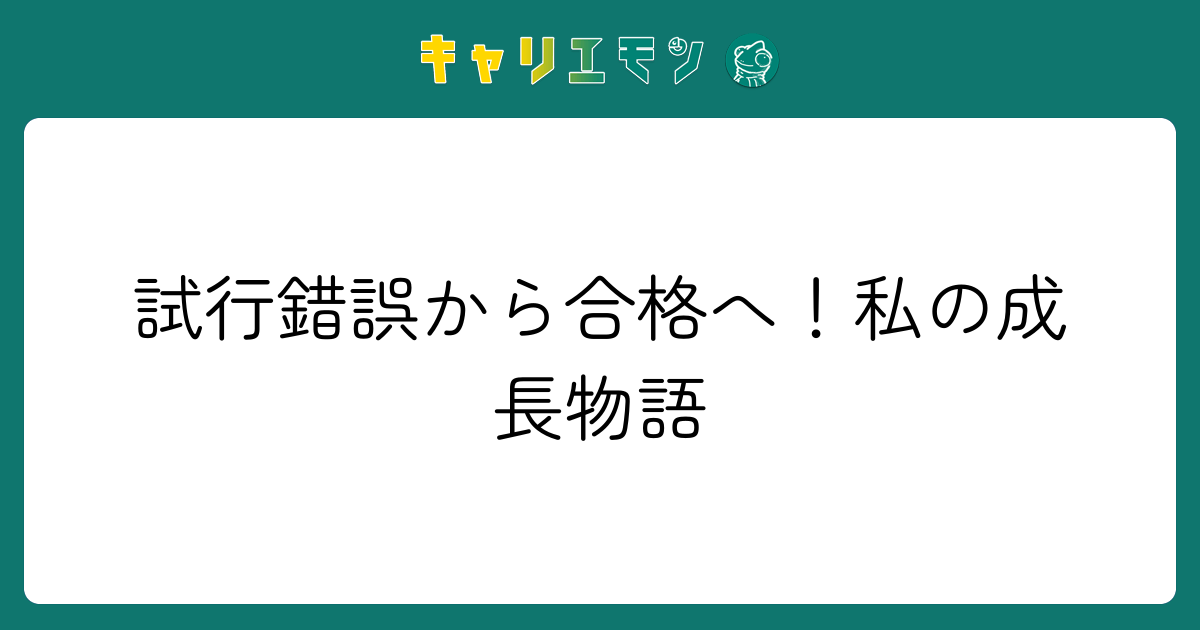 試行錯誤から合格へ！私の成長物語