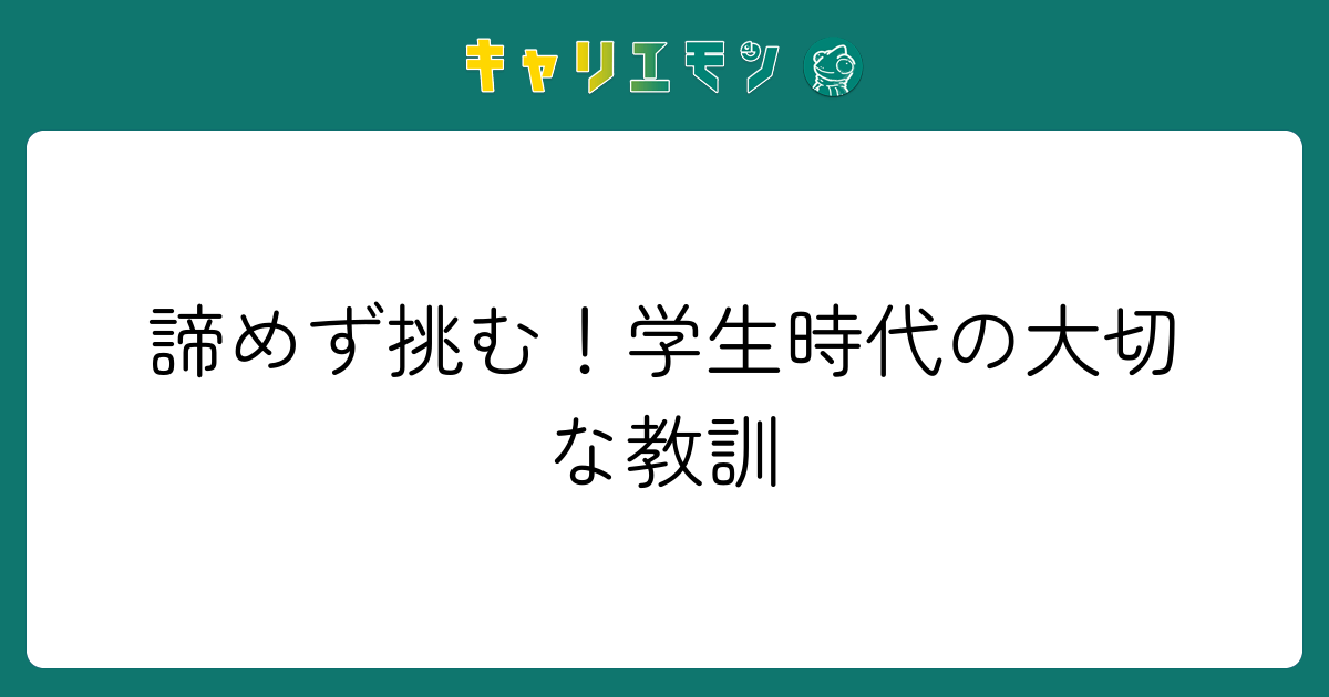 諦めず挑む！学生時代の大切な教訓