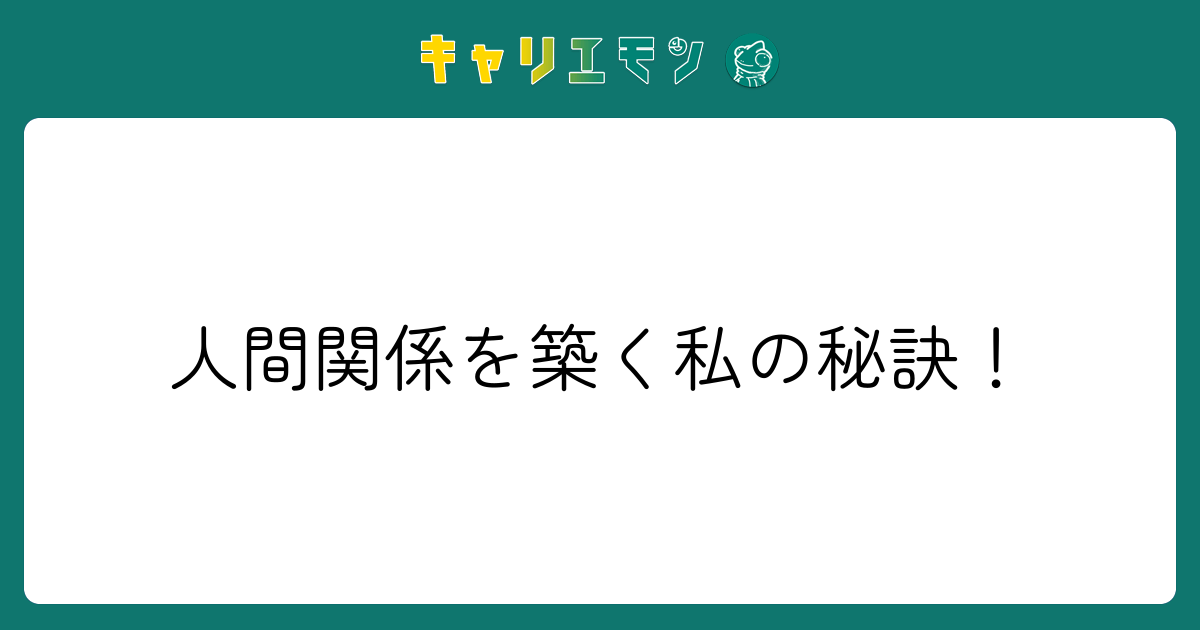 人間関係を築く私の秘訣！