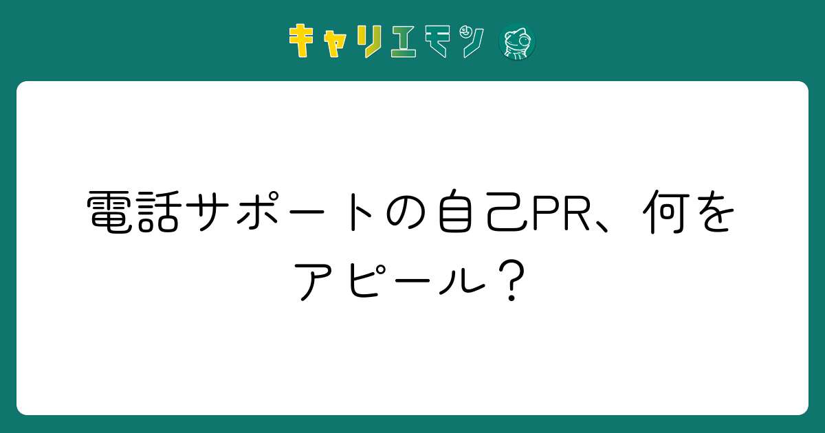 電話サポートの自己PR、何をアピール？