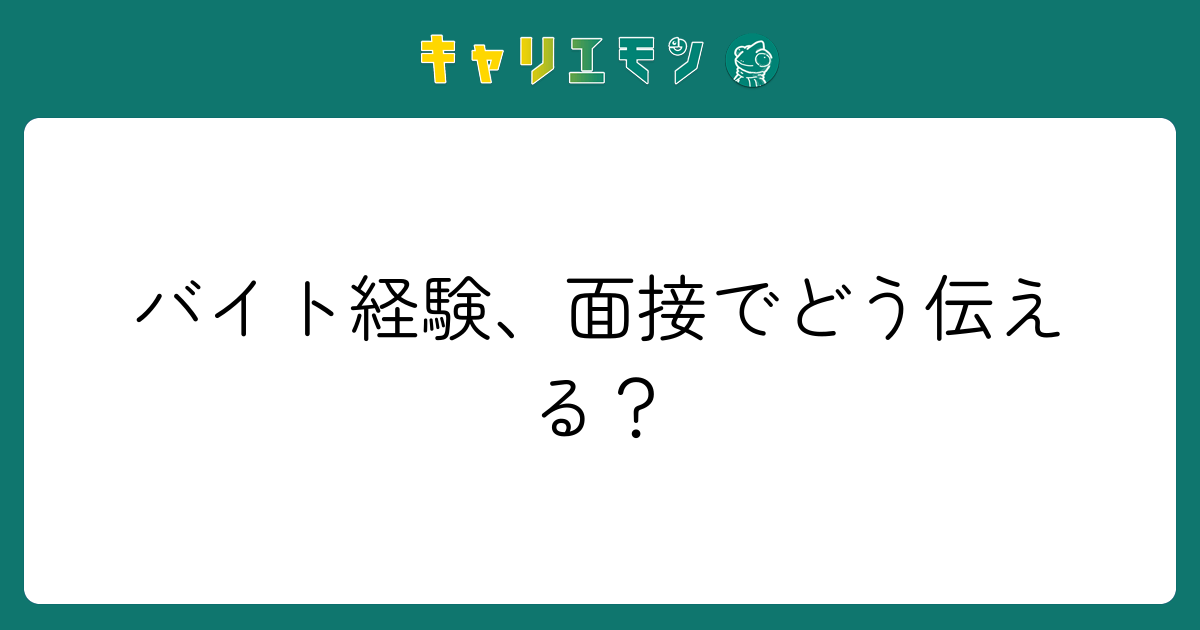 バイト経験、面接でどう伝える？