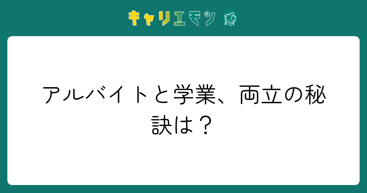 アルバイトと学業、両立の秘訣は？