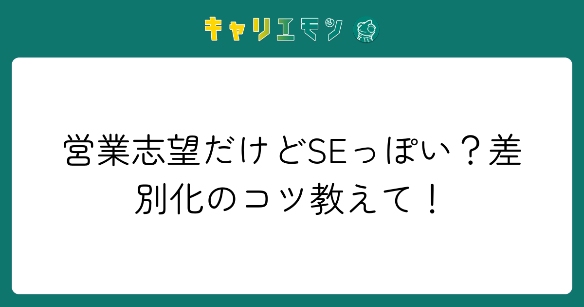 営業志望だけどSEっぽい？差別化のコツ教えて！