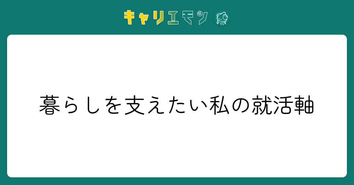 暮らしを支えたい私の就活軸