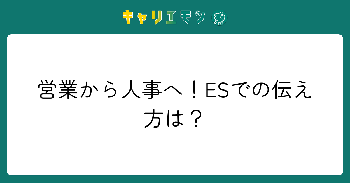 営業から人事へ！ESでの伝え方は？