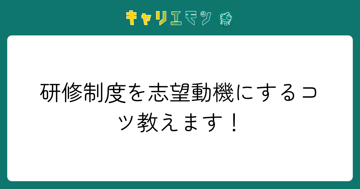 研修制度を志望動機にするコツ教えます！