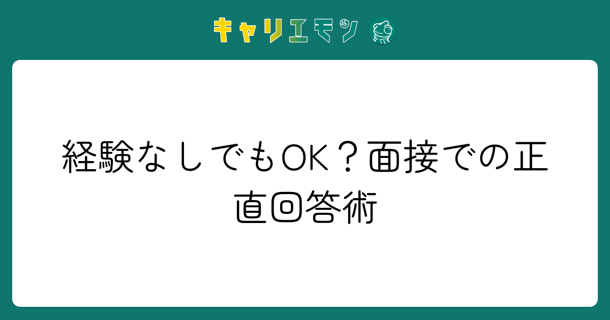 経験なしでもOK？面接での正直回答術