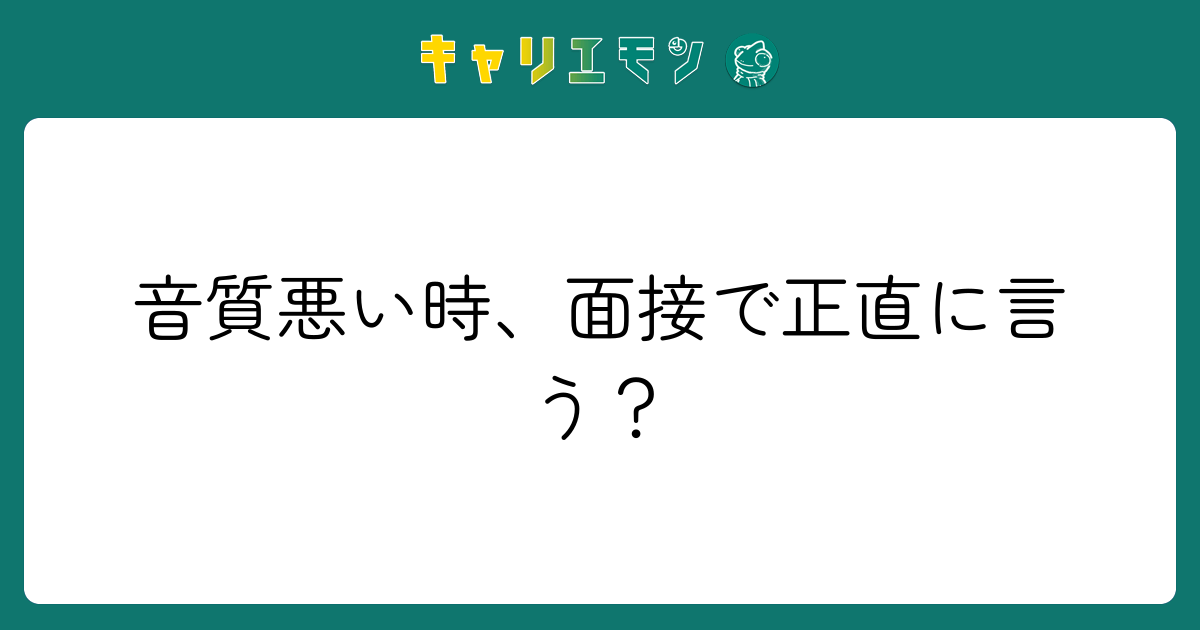 音質悪い時、面接で正直に言う？