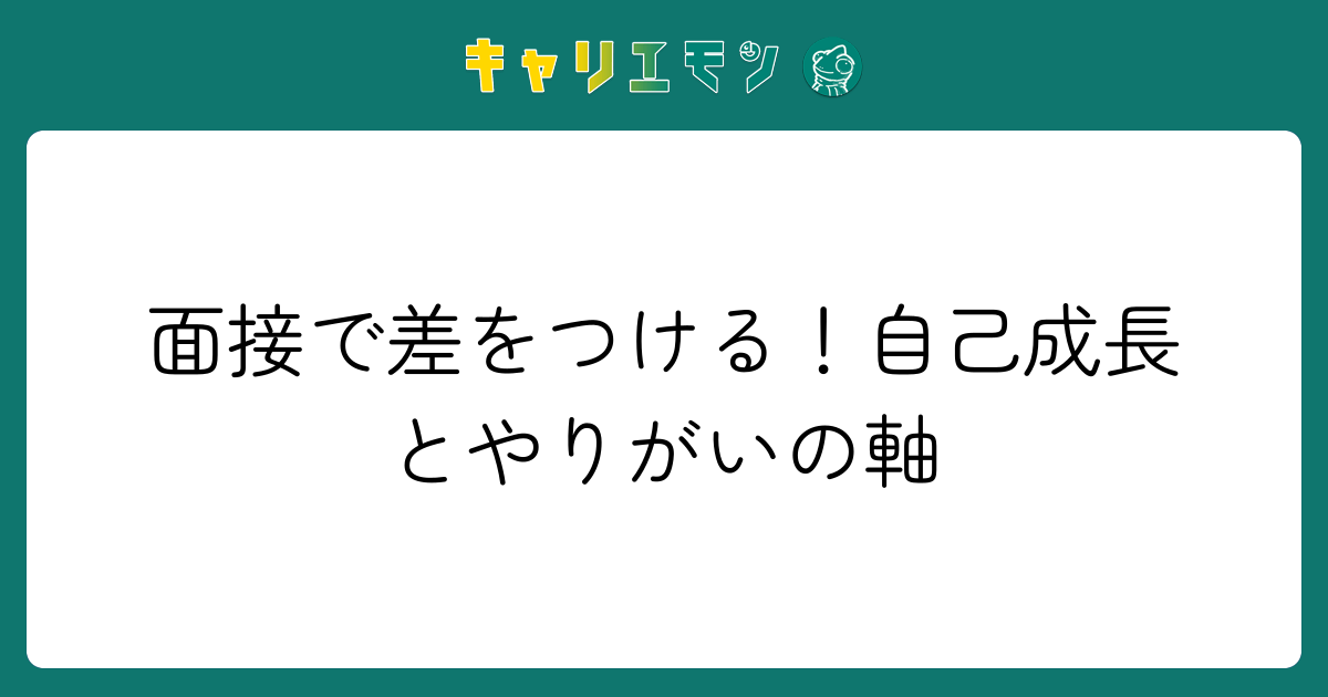 面接で差をつける！自己成長とやりがいの軸
