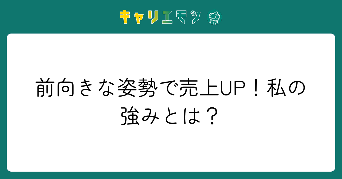 前向きな姿勢で売上UP！私の強みとは？