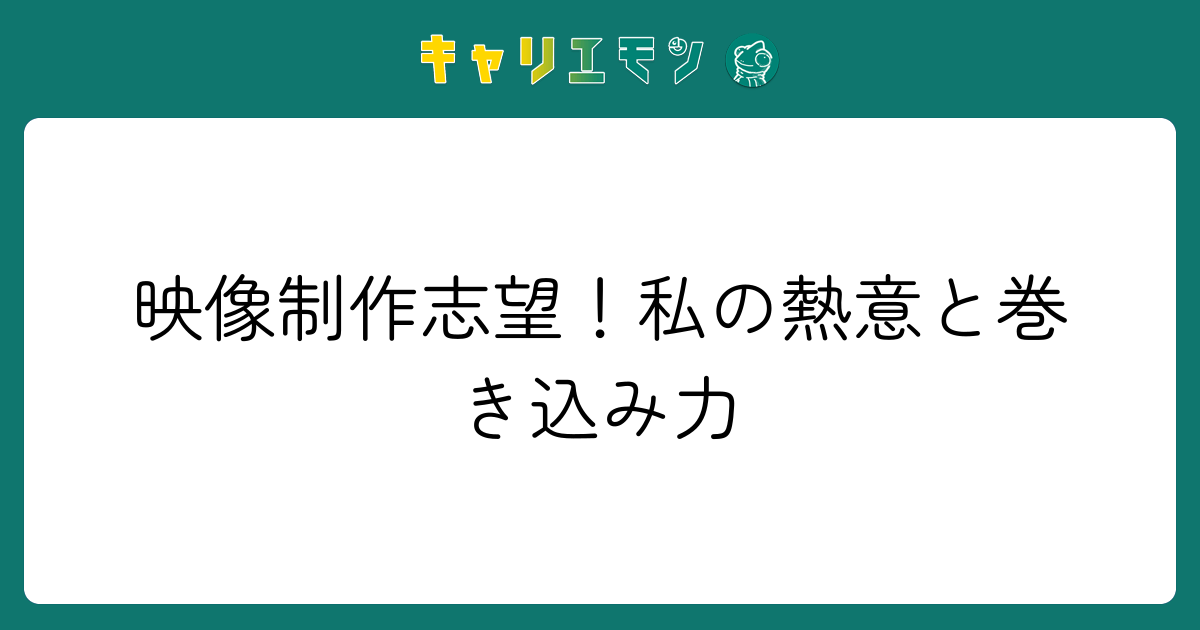 映像制作志望！私の熱意と巻き込み力