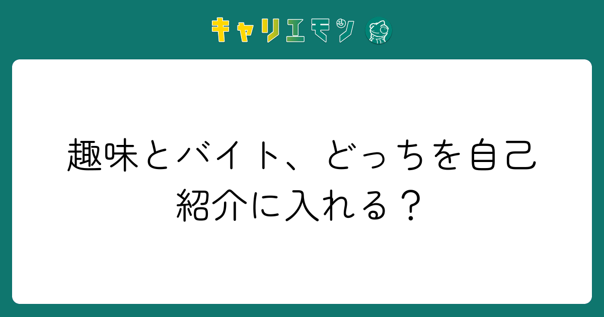趣味とバイト、どっちを自己紹介に入れる？