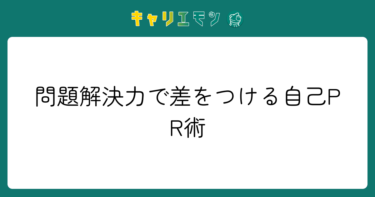 問題解決力で差をつける自己PR術