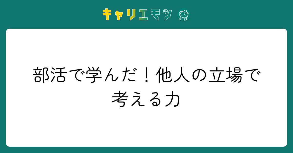 部活で学んだ！他人の立場で考える力