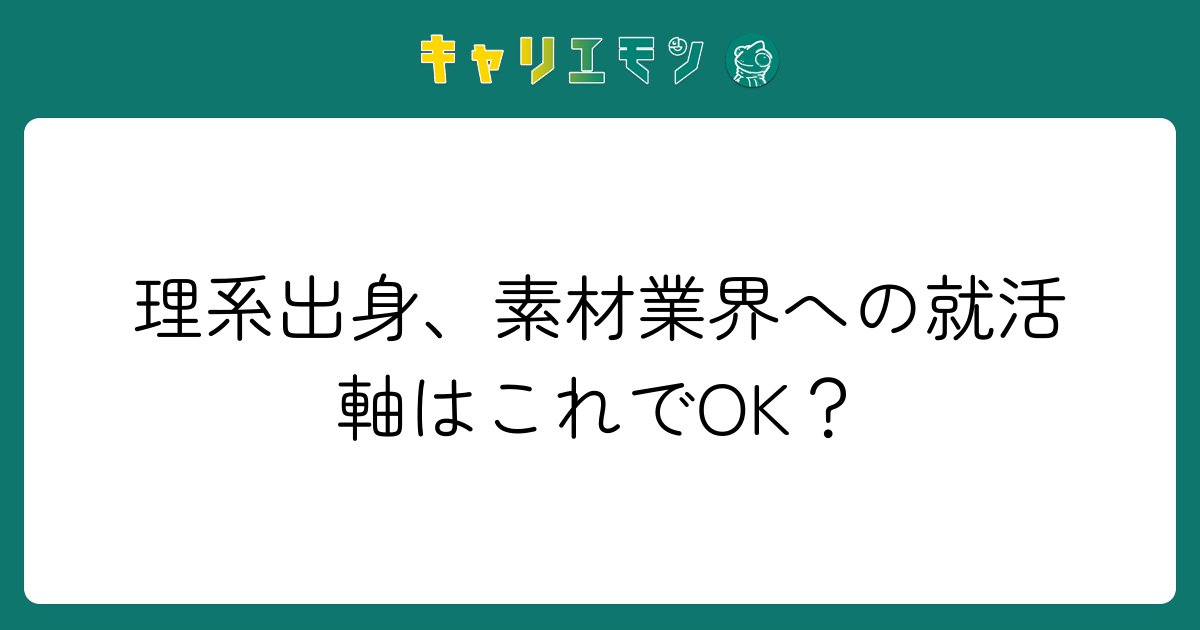 理系出身、素材業界への就活軸はこれでOK？