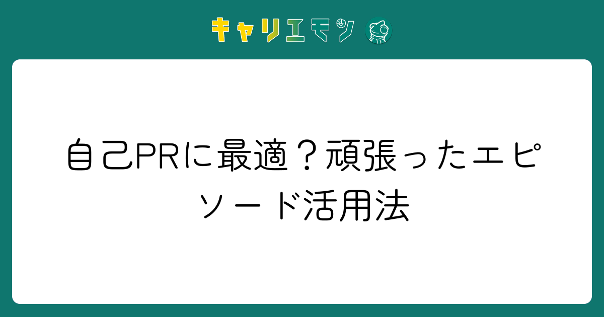 自己PRに最適？頑張ったエピソード活用法