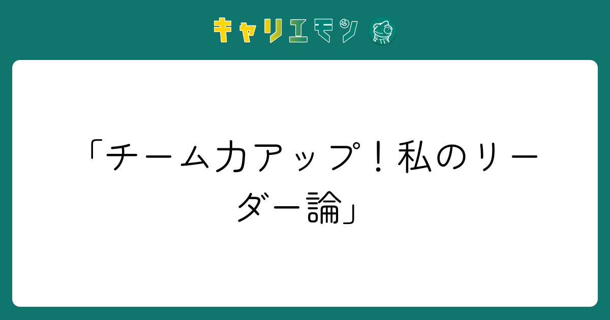 「チーム力アップ！私のリーダー論」