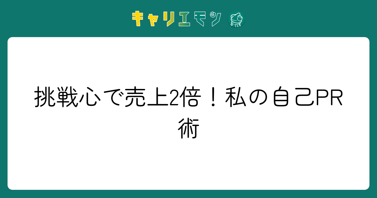 挑戦心で売上2倍！私の自己PR術