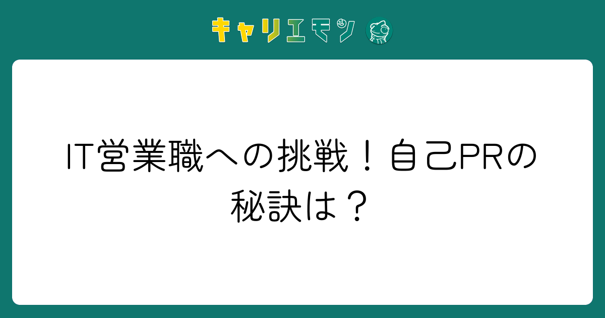 IT営業職への挑戦！自己PRの秘訣は？