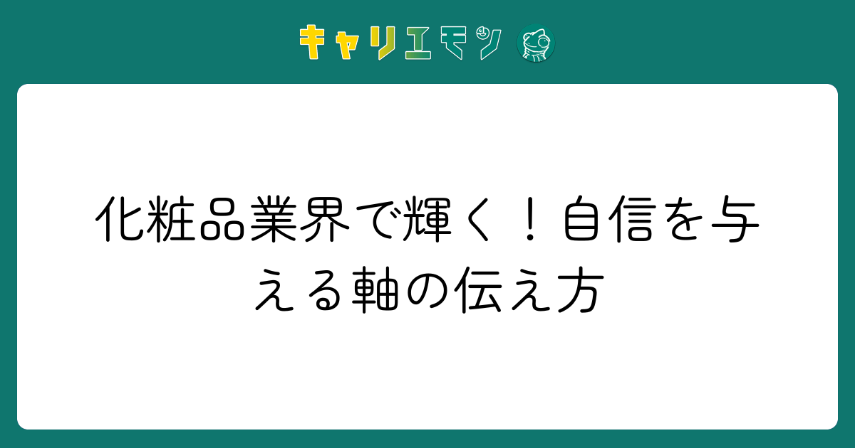 化粧品業界で輝く！自信を与える軸の伝え方
