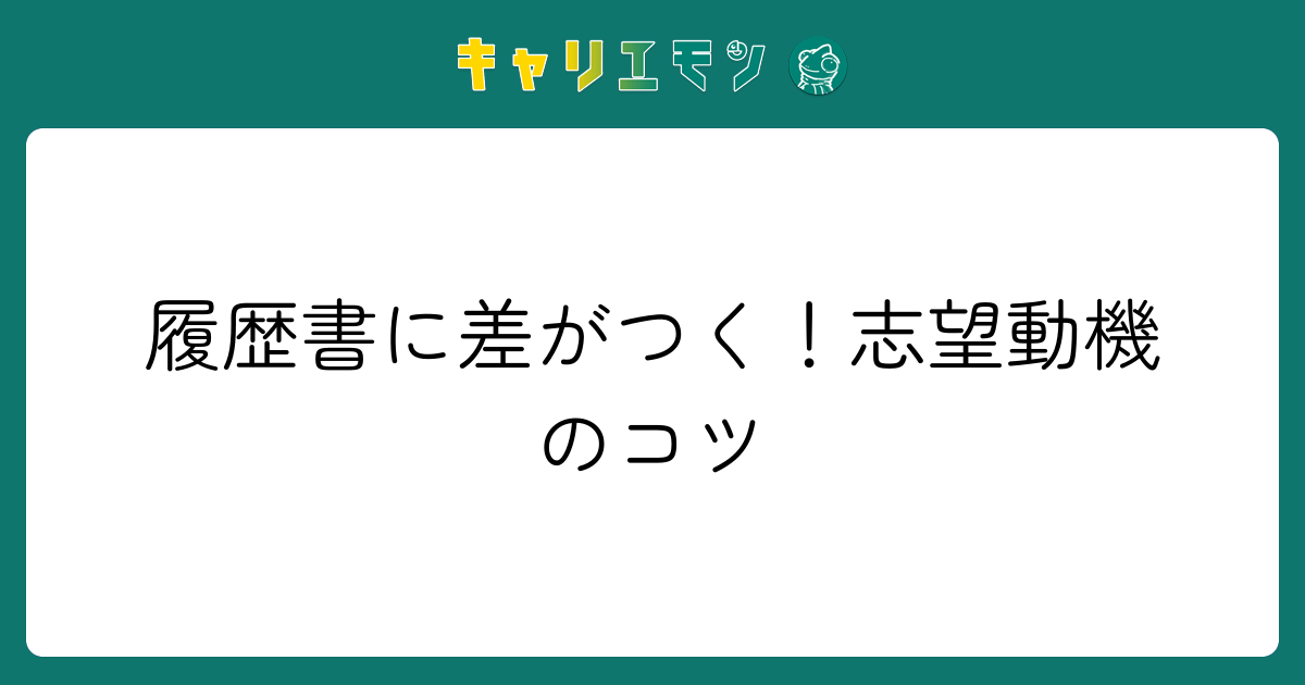 履歴書に差がつく！志望動機のコツ