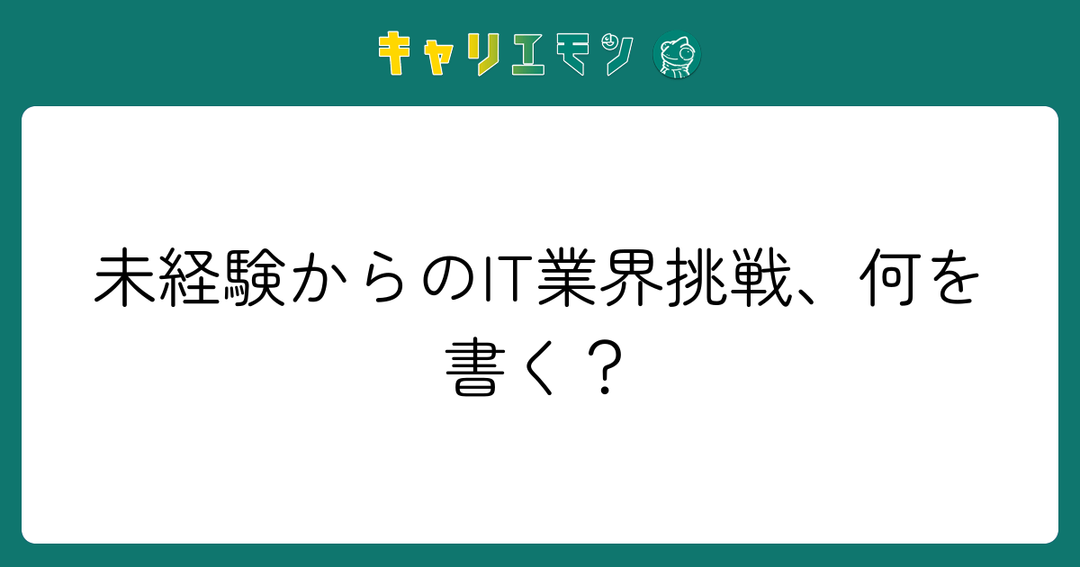 未経験からのIT業界挑戦、何を書く？