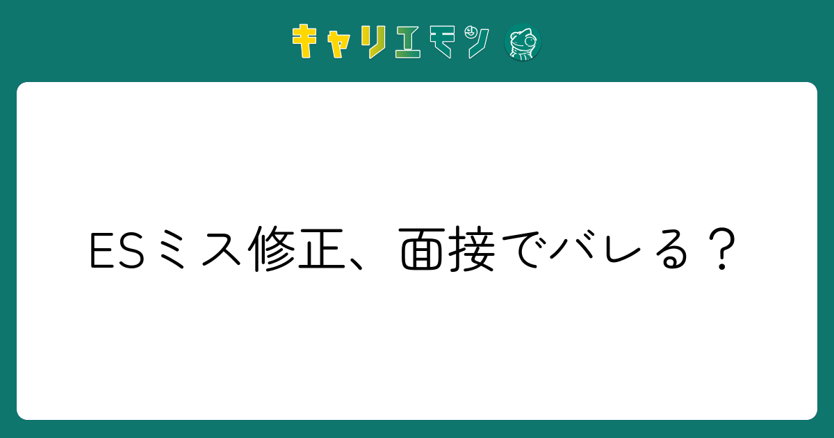 ESミス修正、面接でバレる？