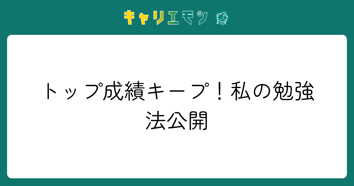 トップ成績キープ！私の勉強法公開