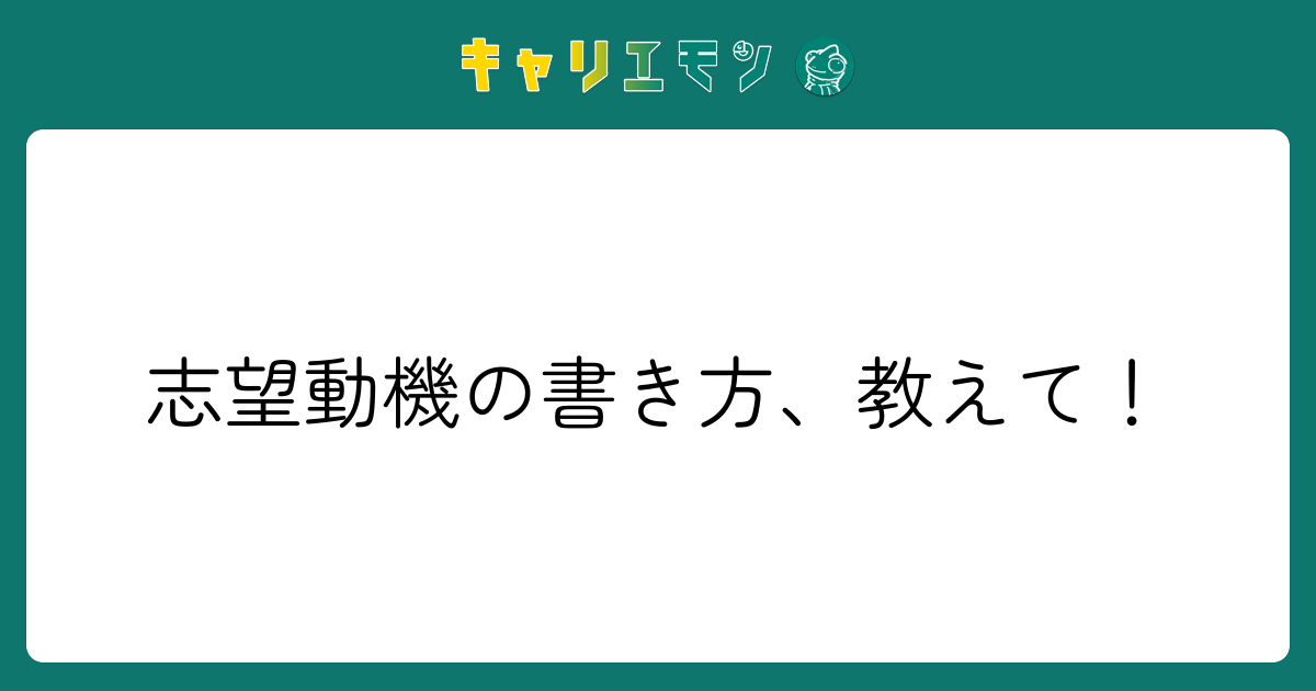 志望動機の書き方、教えて！