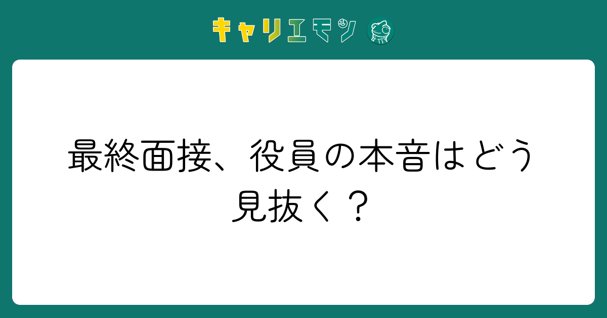 最終面接、役員の本音はどう見抜く？
