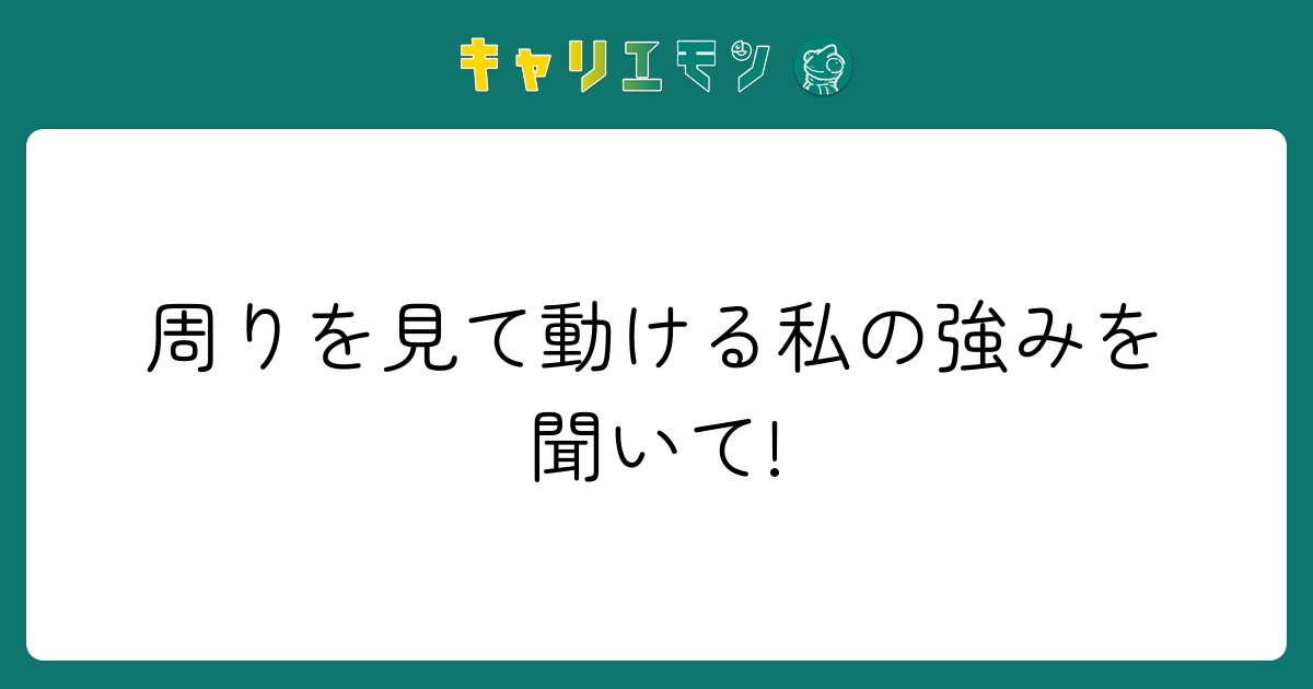 周りを見て動ける私の強みを聞いて!
