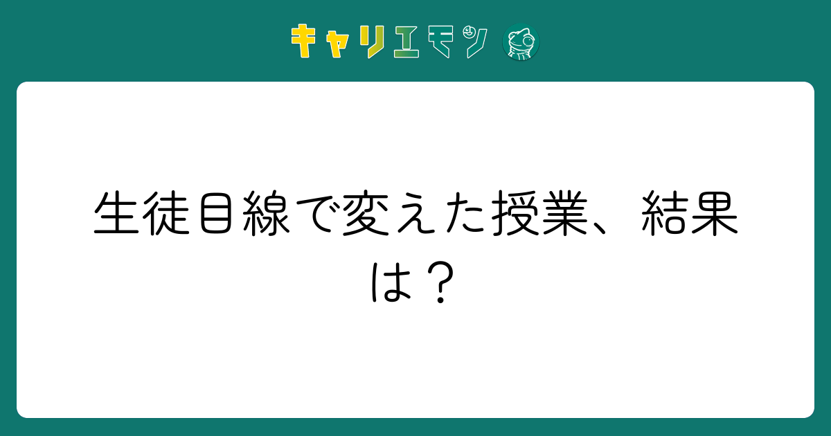 生徒目線で変えた授業、結果は？