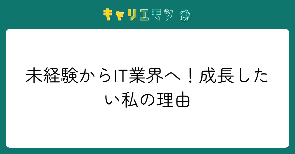 未経験からIT業界へ！成長したい私の理由