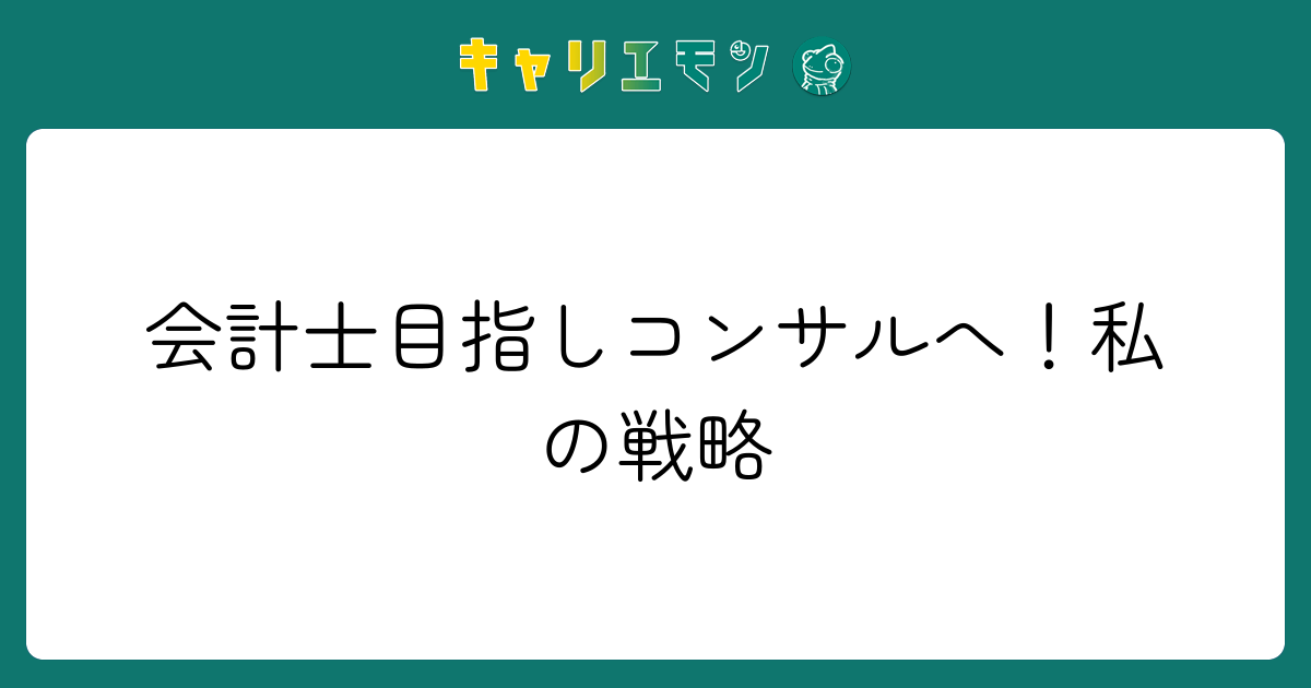 会計士目指しコンサルへ！私の戦略