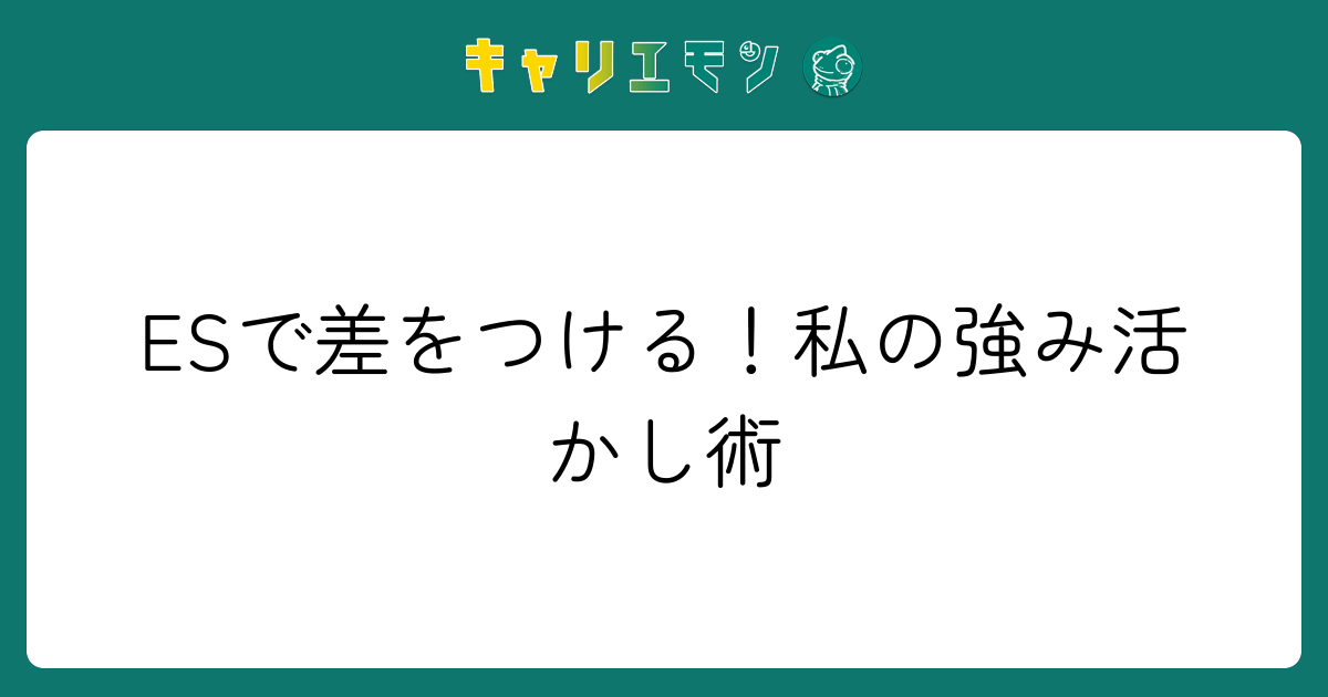 ESで差をつける！私の強み活かし術