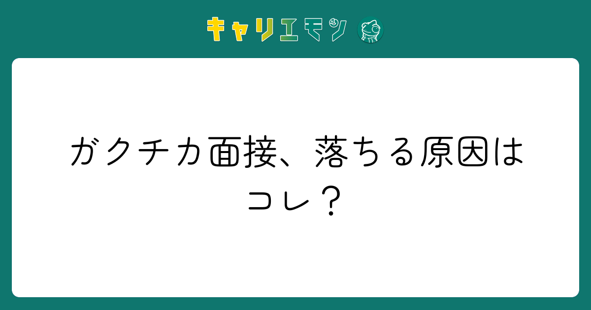 ガクチカ面接、落ちる原因はコレ？