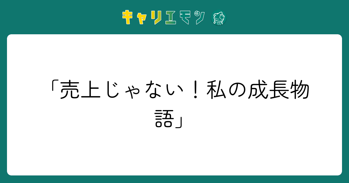 「売上じゃない！私の成長物語」