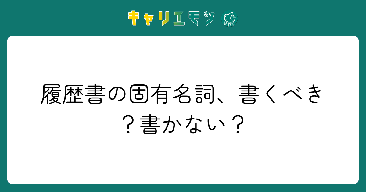 履歴書の固有名詞、書くべき？書かない？