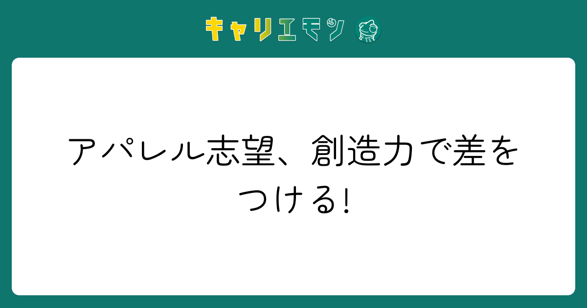 アパレル志望、創造力で差をつける!