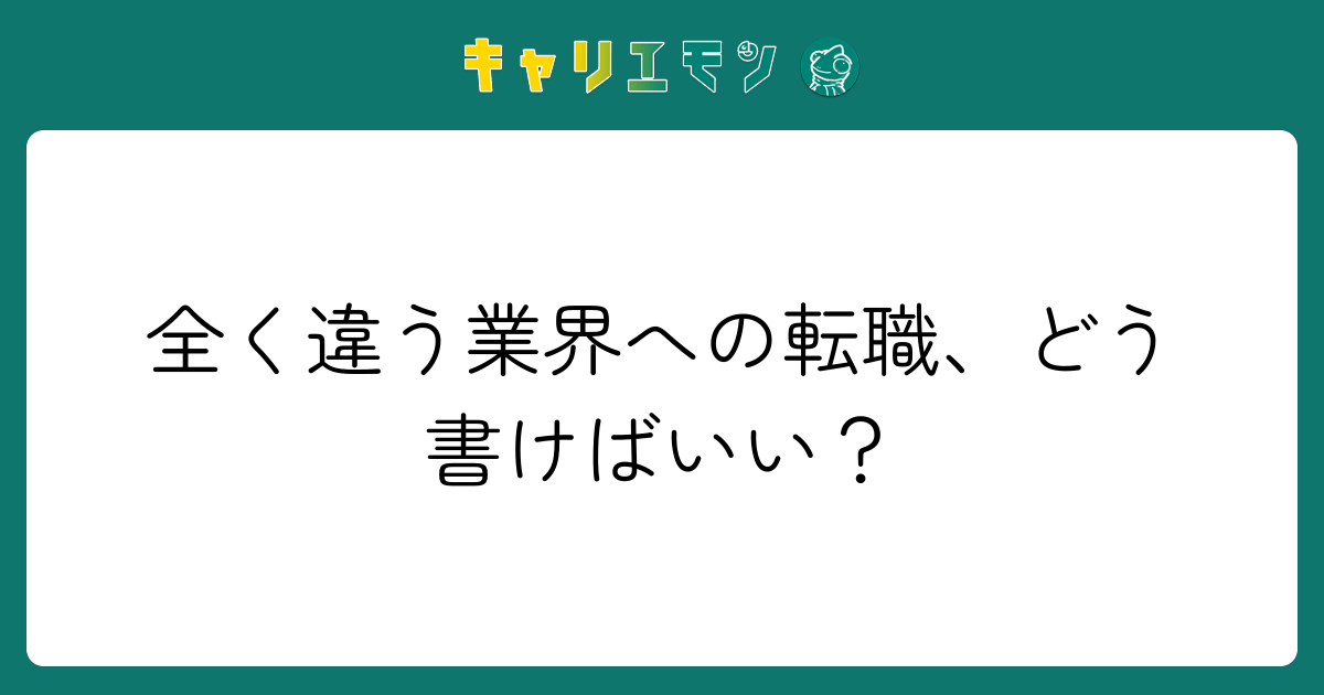 全く違う業界への転職、どう書けばいい？