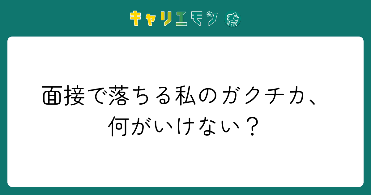 面接で落ちる私のガクチカ、何がいけない？